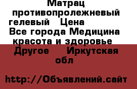 Матрац противопролежневый гелевый › Цена ­ 18 000 - Все города Медицина, красота и здоровье » Другое   . Иркутская обл.